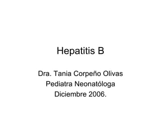 Hepatitis B Dra. Tania Corpeño Olivas Pediatra Neonatóloga Diciembre 2006. 