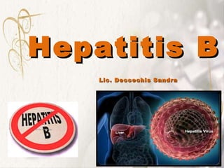 Hepatitis B Hepatitis B Lic. Deccechis Sandra 