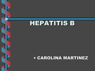 HEPATITIS B




• CAROLINA MARTINEZ
 
