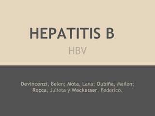 HEPATITIS B
Devincenzi, Belen; Mota, Lana; Oubiña, Mailen;
Rocca, Julieta y Weckesser, Federico.
HBV
 