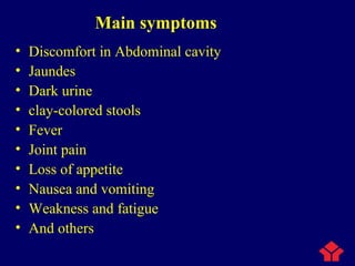• Discomfort in Abdominal cavity
• Jaundes
• Dark urine
• clay-colored stools
• Fever
• Joint pain
• Loss of appetite
• Nausea and vomiting
• Weakness and fatigue
• And others
Main symptoms
 
