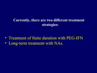 Currently, there are two different treatment
strategies:
• Treatment of finite duration with PEG-IFN
• Long-term treatment with NAs.
 