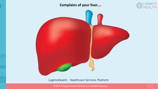 LogintoHealth – Healthcare Services Platform
© 2017-18 Aaapke Doctors Services LLP. All Rights Reserved.
Complains of your liver….
 