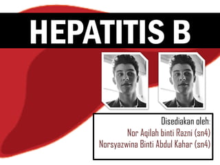 HEPATITIS B
Disediakan oleh:
Nor Aqilah binti Razni (sn4)
Norsyazwina Binti Abdul Kahar (sn4)
 