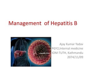 Management of Hepatitis B
Ajay Kumar Yadav
PGY2,Internal medicine
IOM-TUTH, Kathmandu
2074/11/09
 