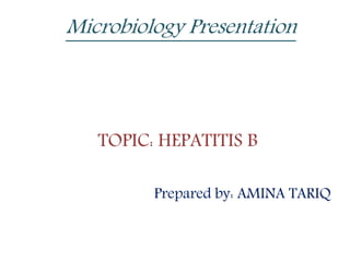Microbiology Presentation
TOPIC: HEPATITIS B
Prepared by: AMINA TARIQ
 
