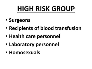 HIGH RISK GROUP
• Surgeons
• Recipients of blood transfusion
• Health care personnel
• Laboratory personnel
• Homosexuals
 