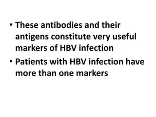 • These antibodies and their
antigens constitute very useful
markers of HBV infection
• Patients with HBV infection have
more than one markers
 