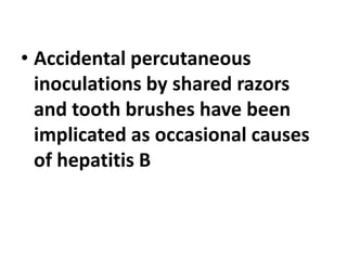 • Accidental percutaneous
inoculations by shared razors
and tooth brushes have been
implicated as occasional causes
of hepatitis B
 