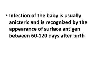 • Infection of the baby is usually
anicteric and is recognized by the
appearance of surface antigen
between 60-120 days after birth
 