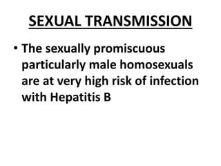 SEXUAL TRANSMISSION
• The sexually promiscuous
particularly male homosexuals
are at very high risk of infection
with Hepatitis B
 