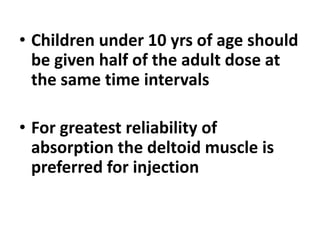 • Children under 10 yrs of age should
be given half of the adult dose at
the same time intervals
• For greatest reliability of
absorption the deltoid muscle is
preferred for injection
 