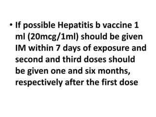 • If possible Hepatitis b vaccine 1
ml (20mcg/1ml) should be given
IM within 7 days of exposure and
second and third doses should
be given one and six months,
respectively after the first dose
 