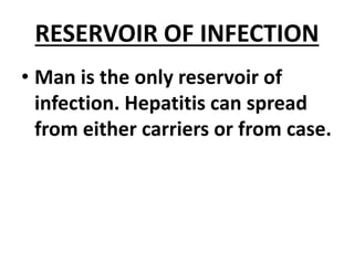 RESERVOIR OF INFECTION
• Man is the only reservoir of
infection. Hepatitis can spread
from either carriers or from case.
 