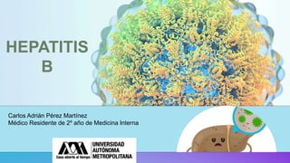 HEPATITIS
B
Carlos Adrián Pérez Martínez
Médico Residente de 2º año de Medicina Interna
 