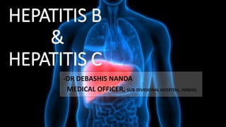 HEPATITIS B
&
HEPATITIS C
-DR DEBASHIS NANDA
MEDICAL OFFICER, SUB-DIVISIONAL HOSPITAL, HINDOL
 