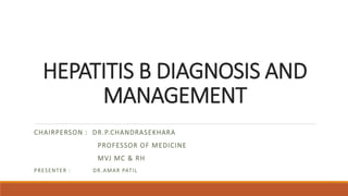 HEPATITIS B DIAGNOSIS AND
MANAGEMENT
CHAIRPERSON : DR.P.CHANDRASEKHARA
PROFESSOR OF MEDICINE
MVJ MC & RH
PRESENTER : DR.AMAR PATIL
 