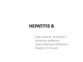 HEPATITIS B
Chair person: Dr Ram S K
Associate professor
Dept of General Medicine
Student :Dr Tousif
 