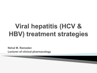Viral hepatitis (HCV &
HBV) treatment strategies
Nehal M. Ramadan
Lecturer of clinical pharmacology
 