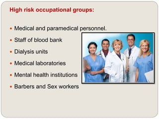 High risk occupational groups:
 Medical and paramedical personnel.
 Staff of blood bank
 Dialysis units
 Medical laboratories
 Mental health institutions
 Barbers and Sex workers
 