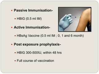  Passive Immunisation-
 HBIG (0.5 ml IM)
 Active Immunisation-
 HBsAg Vaccine (0.5 ml IM ; 0, 1 and 6 month)
 Post exposure prophylaxis-
 HBIG 300-500IU, within 48 hrs
 Full course of vaccination
 