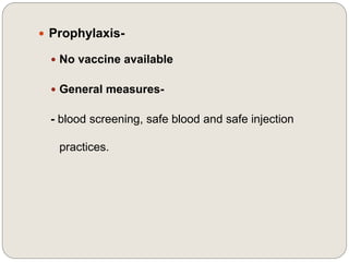  Prophylaxis-
 No vaccine available
 General measures-
- blood screening, safe blood and safe injection
practices.
 