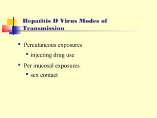 Hepatitis D Virus Modes of
Transmission
 Percutaneous exposures
 injecting drug use
 Per mucosal exposures
 sex contact

 