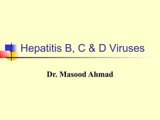 Hepatitis B, C & D Viruses
Dr. Masood Ahmad

 