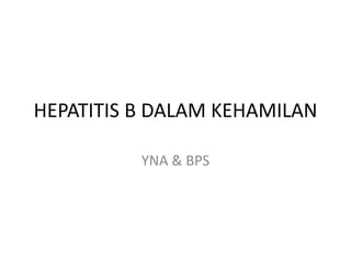 HEPATITIS B DALAM KEHAMILAN
YNA & BPS
 