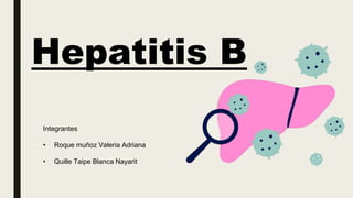 Integrantes
• Roque muñoz Valeria Adriana
• Quille Taipe Blanca Nayarit
Hepatitis B
 