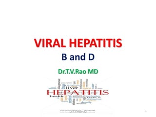 VIRAL HEPATITIS
B and D
Dr.T.V.Rao MD
Dr.T.V.Rao MD 1
 