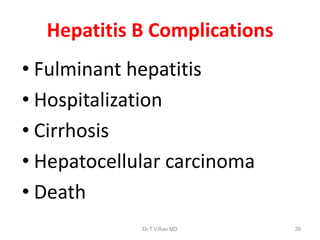 Hepatitis B Complications
• Fulminant hepatitis
• Hospitalization
• Cirrhosis
• Hepatocellular carcinoma
• Death
Dr.T.V.Rao MD 39
 