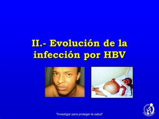 II.- Evolución de la infección por HBV "Investigar para proteger la salud" 