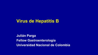 Julián Parga
Fellow Gastroenterología
Universidad Nacional de Colombia
Virus de Hepatitis B
 