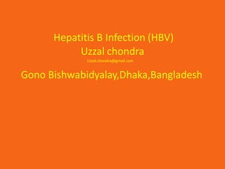 Hepatitis B Infection (HBV)
Uzzal chondra
Uzzal.chondra@gmail.com
Gono Bishwabidyalay,Dhaka,Bangladesh
 