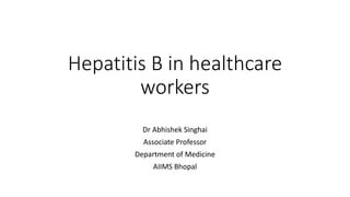 Hepatitis B in healthcare
workers
Dr Abhishek Singhai
Associate Professor
Department of Medicine
AIIMS Bhopal
 