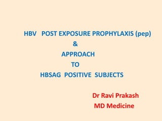 HBV POST EXPOSURE PROPHYLAXIS (pep)
&
APPROACH
TO
HBSAG POSITIVE SUBJECTS
Dr Ravi Prakash
MD Medicine
 