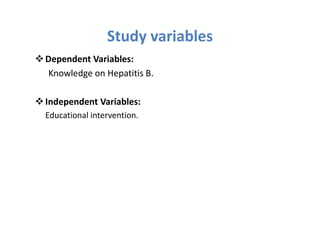 Study variables
Dependent Variables:
Knowledge on Hepatitis B.

Independent Variables:
Educational intervention.
 