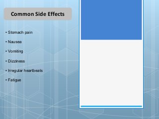 Common Side Effects
• Stomach pain
• Nausea
• Vomiting
• Dizziness
• Irregular heartbeats
• Fatigue
 