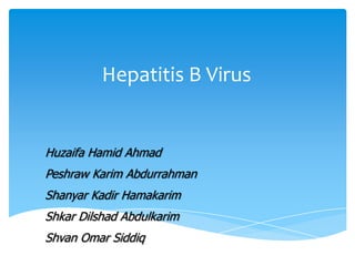 Hepatitis B Virus
Huzaifa Hamid Ahmad
Peshraw Karim Abdurrahman
Shanyar Kadir Hamakarim
Shkar Dilshad Abdulkarim
Shvan Omar Siddiq
 