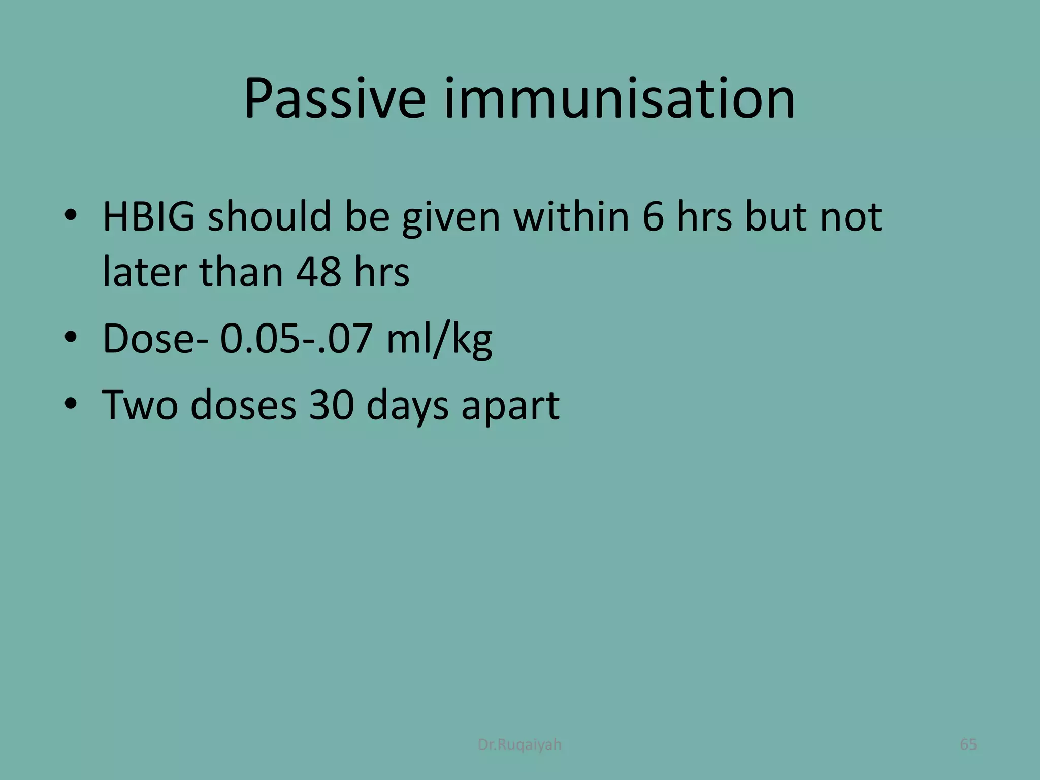 Passive immunisation
• HBIG should be given within 6 hrs but not
later than 48 hrs
• Dose- 0.05-.07 ml/kg
• Two doses 30 days apart
65Dr.Ruqaiyah
 