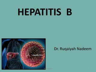 HEPATITIS B
Dr. Ruqaiyah Nadeem
1Dr.Ruqaiyah
 