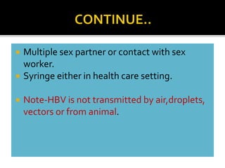  Multiple sex partner or contact with sex
worker.
 Syringe either in health care setting.
 Note-HBV is not transmitted by air,droplets,
vectors or from animal.
 