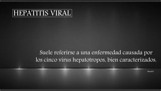 HEPATITIS VIRAL
Suele referirse a una enfermedad causada por
los cinco virus hepatotropos, bien caracterizados.
Mandell
 
