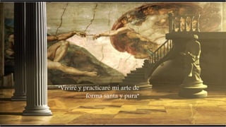 “Viviré y practicaré mi arte de
forma santa y pura”
 