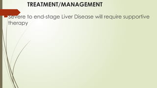 TREATMENT/MANAGEMENT
Severe to end-stage Liver Disease will require supportive
therapy
 