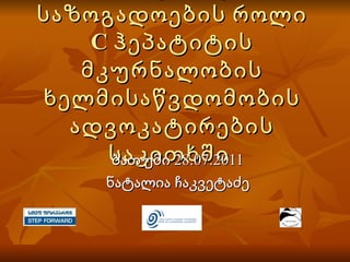 სამოქალაქო საზოგადოების როლი  C  ჰეპატიტის მკურნალობის ხელმისაწვდომობის ადვოკატირების საკითხში  ბათუმი 28.07.2011 ნატალია ჩაკვეტაძე 