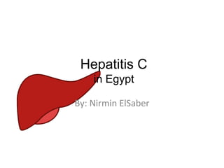 Hepatitis C
in Egypt
By: Nirmin ElSaber
 