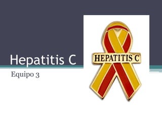 Hepatitis C 
Equipo 3 
 