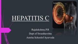 HEPATITIS C
Rajalekshmy.P.R
Dept of Swasthavritta
Amrita Schoolof Ayurveda
 
